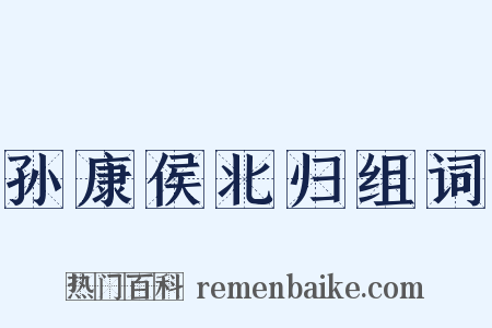 孙康侯北归组词是什么意思的图片